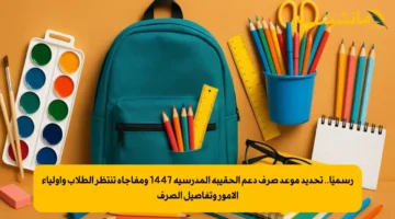 بشرى للأسر.. تحديد موعد صرف دعم الحقيبة المدرسية 1447 | تعرف على قيمة الدعم والفئات المستحقة